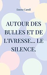 E-Book (epub) Autour des bulles et de l'ivresse... le silence. von Enora Caroll