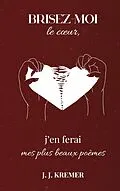 E-Book (epub) Brisez-moi le coeur, j'en ferai mes plus beaux poèmes von J. J. Kremer