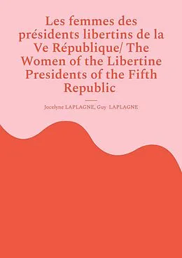 E-Book (epub) Les femmes des présidents libertins de la Ve République/ The Women of the Libertine Presidents of the Fifth Republic von Jocelyne Laplagne, Guy Laplagne