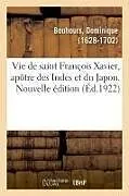 Kartonierter Einband (Kt) Vie de Saint François Xavier, Apôtre Des Indes Et Du Japon. Nouvelle Édition von Dominique Bouhours