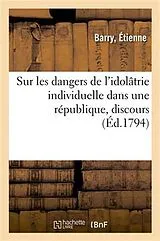 Kartonierter Einband (Kt) Sur Les Dangers de l'Idolâtrie Individuelle Dans Une République, Discours von Étienne Barry