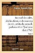 Couverture cartonnée Recueil Des Édits, Déclarations Et Ordonnances Du Roi, Arrêts Du Conseil: Du Parlement de Toulouse Et Autres Cours. Tome 1 de Conseil d'Etat