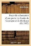 Kartonierter Einband (Kt) Projet de Colonisation d'Une Partie Des Landes de Gascogne Et de Bordeaux, Extrait d'Un Vaste Projet: Considérations Sur La Division Territoriale de l von Jean Simon