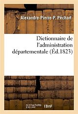 Couverture cartonnée Dictionnaire de l'Administration Départementale. Recueil Des Lois, Arrêtés, Décrets, Ordonnances: Attributions Du Ministère de l'Intérieur Et Celles D de Alexandre-Pierre-P Péchart