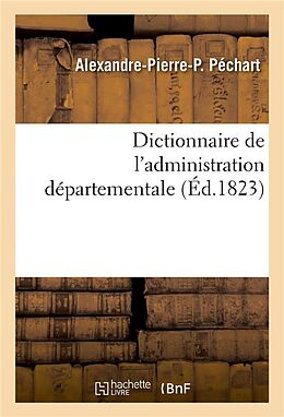 Couverture cartonnée Dictionnaire de l'Administration Départementale. Recueil Des Lois, Arrêtés, Décrets, Ordonnances: Attributions Du Ministère de l'Intérieur Et Celles D de Alexandre-Pierre-P Péchart