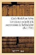 Couverture cartonnée Code Féodal Ou Série Des Décrets Relatifs À La Suppression de la Féodalité: Et Au Remboursement Des Droits Qui En Résulteroient de Collectif