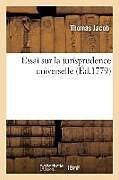 Couverture cartonnée Essai Sur La Jurisprudence Universelle: Où l'On Examine Quel Est Le Premier Principe de la Justice Et Le Fondement de l'Obligation Morale de Thomas Jacob, Bernard Lambert