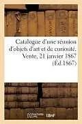Kartonierter Einband Catalogue d'une réunion d'objets d'art et de curiosité. Vente, 21 janvier 1867 von Charles Mannheim