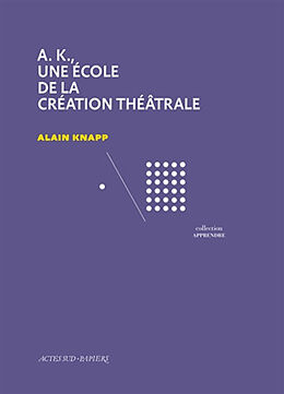 Broché AK, une école de la création théâtrale de Alain Knapp