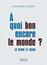 Broché A quoi bon encore le monde ? : la Syrie et nous de Catherine Coquio