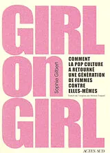 Broschiert Girl on girl : comment la pop culture a retourné une génération de femmes contre elles-mêmes von Sophie Gilbert
