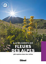 Broché A la découverte des fleurs des Alpes : 386 espèces dans leur milieu de 