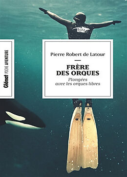 Broché Frère des orques : plongée avec les orques libres de Pierre Robert de Latour