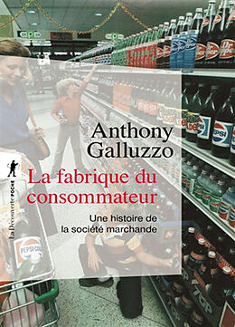 Broché La fabrique du consommateur : une histoire de la société marchande de Anthony Galluzzo