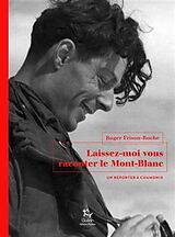 Broché Laissez-moi vous raconter le Mont-Blanc : un reporter à Chamonix de Roger Frison-Roche