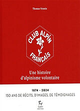 Broché Club alpin français : une histoire d'alpinisme volontaire : 1874-2024, 150 ans de récits, d'images, de témoignages de Thomas Vennin