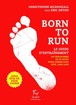 Broché Born to run, vous êtes né pour courir : le guide d'entraînement : un programme de 90 jours pour courir plus vite, plu... de Christopher McDougall