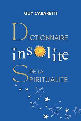 Broché Dictionnaire insolite de la spiritualité : guide de liberté intérieure, ouvert à ceux qui ont les yeux fermés de Cabaretti Guy