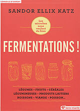 Broché Fermentations ! : les microbes nous veulent du bien : légumes, fruits, céréales, légumineuses, produits laitiers, boi... de Sandor Ellix Katz