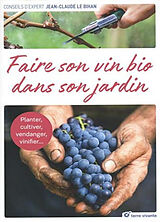 Broché Faire son vin bio dans son jardin : planter, cultiver, vendanger, vinifier... de Jean-Claude Le Bihan