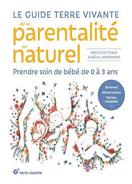 Broché Le guide Terre vivante de la parentalité au naturel : prendre soin de bébé de 0 à 3 ans : sommeil, alimentation, peti... de Noëlie; Landemaine, Aurélie Cotteaux