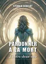 Broschiert Pardonner à la mort : l'entre-deux-vies von Sylvain Didelot