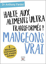 Broché Halte aux aliments ultra-transformés ! : mangeons vrai : 3 règles d'or pour manger sain, éthique, durable de Anthony Fardet