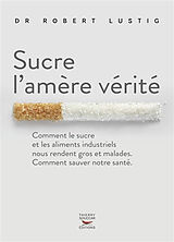 Broché Sucre l'amère vérité : comment le sucre et les aliments industriels nous rendent gros et malades, comment sauver notr... de Robert Lustig