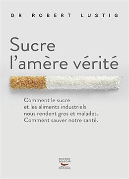 Broché Sucre l'amère vérité : comment le sucre et les aliments industriels nous rendent gros et malades, comment sauver notr... de Robert Lustig