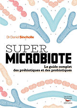 Broché Super microbiote : le guide complet des prébiotiques et des probiotiques de Daniel Sincholle