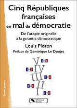 Broché Cinq Républiques françaises en mal de démocratie : de l'utopie originelle à la garantie démocratique de Louis Ploton