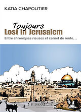 Broché Toujours lost in Jérusalem : entre chroniques rieuses et carnet de route... de Katia Chapoutier