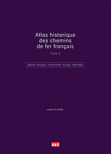 Broché Atlas historique des chemins de fer français. Vol. 3. Grand-Est, Bourgogne, Franche-Comté, Auvergne, Rhône-Alpes, Out... de Ludovic Claudel