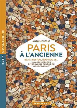 Broché Paris à l'ancienne : bars, restos, boutiques... : 100 adresses pour retrouver le charme du monde d'avant de Antoine Besse