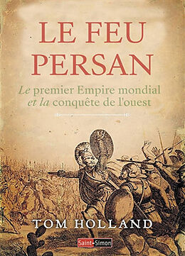 Broché Le feu persan : le premier empire mondial et la conquête de l'Ouest de TOM HOLLAND