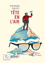 Broché Tête en l'air : récit authentique et déséquilibré d'une ascension du Mont Blanc par un blanc-bec à lunettes inexpérim... de Richard Gaitet