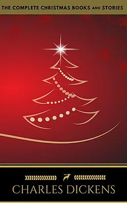 E-Book (epub) Charles Dickens: The Complete Christmas Books and Stories (The Greatest Writers of All Time) von Charles Dickens, Golden Deer Classics