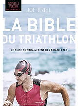 Broché La bible du triathlon : le guide d'entraînement des triathlètes de Joe Friel