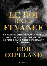 Broché Le roi de la finance : la face cachée de Wall Street : Ray Dalio et Bridgewater, le plus grand fonds spéculatif au monde de Rob Copeland