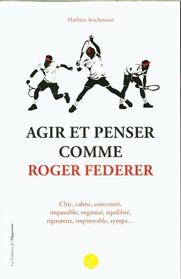 Broché Agir et penser comme Roger Federer : chic, calme, concentré, impassible, organisé, équilibré, rigoureux, impitoyable,... de Mathieu Aeschmann