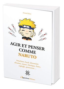 Broché Agir et penser comme Naruto : attachant, loyal, déterminé, altruiste, tenace, héroïque, franc, espiègle, protecteur... de Arnaud Jahan