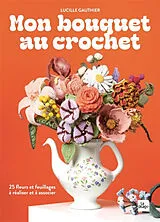 Broschiert Mon bouquet au crochet : 25 fleurs et feuillages à réaliser et à associer von Lucille Gauthier