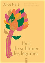 Broché L'art de sublimer les légumes : cuisine colorée et de saison en plus de 80 recettes veggies de Alice Hart