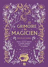 Broché Le grimoire du magicien : plantes, recettes végétales et remèdes magiques pour se sentir bien au quotidien de Nicolas Subra