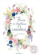 Broschiert Fleurs et végétaux à l'aquarelle : 50 modèles en pas à pas pour s'initier à la nouvelle aquarelle von Tristan Blanche