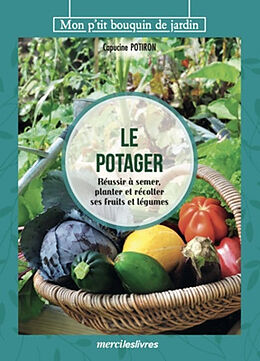Broché Le potager : réussir à semer, planter et récolter ses fruits et légumes de Capucine Potiron