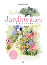 Broché Jardins fleuris à l'aquarelle : plus de 40 modèles pas à pas pour s'initier à l'aquarelle de Blanche Tristant