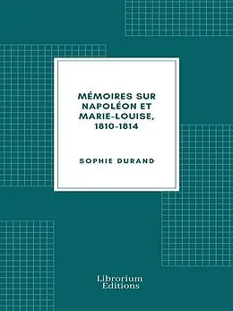 E-Book (epub) Mémoires sur Napoléon et Marie-Louise, 1810-1814 von Sophie Durand