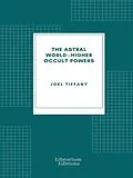 E-Book (epub) The Astral World-Higher Occult Powers von Joel Tiffany
