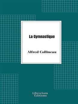 eBook (epub) La Gymnastique, notions physiologiques et pédagogiques, applications hygiéniques et médicales de Alfred Collineau